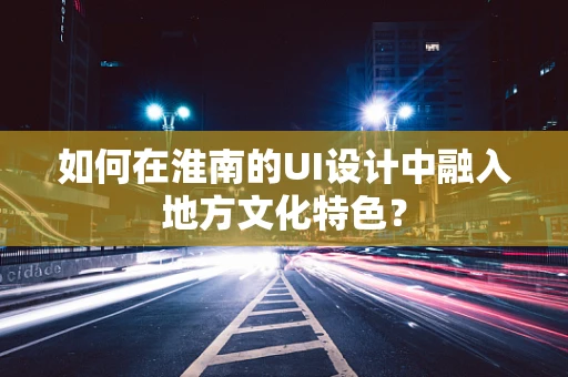 如何在淮南的UI设计中融入地方文化特色？