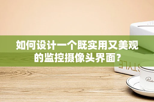 如何设计一个既实用又美观的监控摄像头界面？