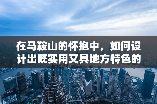 在马鞍山的怀抱中，如何设计出既实用又具地方特色的UI界面？