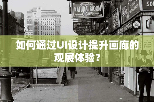 如何通过UI设计提升画廊的观展体验？