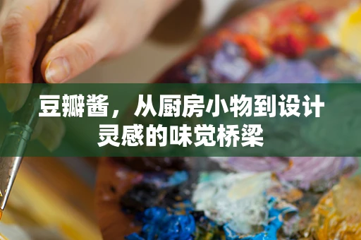 豆瓣酱，从厨房小物到设计灵感的味觉桥梁