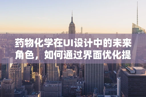 药物化学在UI设计中的未来角色，如何通过界面优化提升患者用药体验？