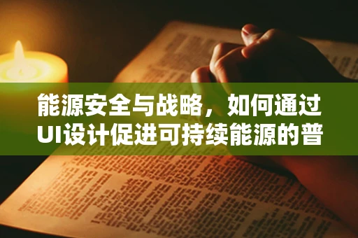 能源安全与战略，如何通过UI设计促进可持续能源的普及？