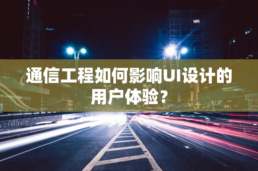 通信工程如何影响UI设计的用户体验？