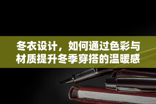 冬衣设计，如何通过色彩与材质提升冬季穿搭的温暖感？