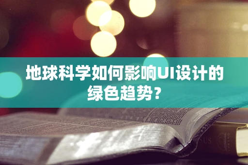 地球科学如何影响UI设计的绿色趋势？