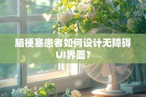 脑梗塞患者如何设计无障碍UI界面？
