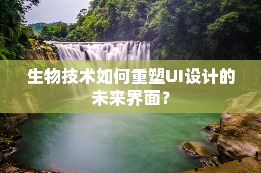 生物技术如何重塑UI设计的未来界面？