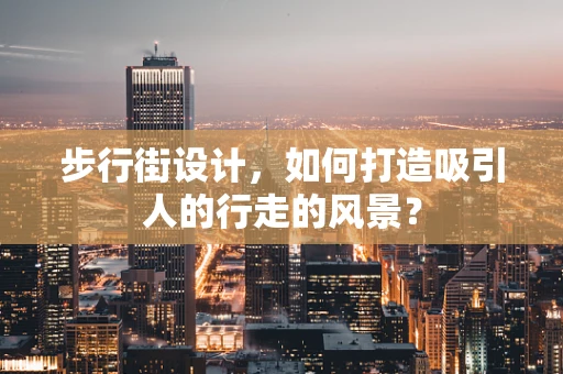 步行街设计，如何打造吸引人的行走的风景？