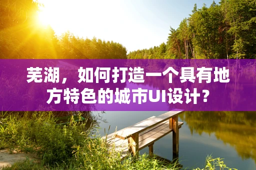 芜湖，如何打造一个具有地方特色的城市UI设计？