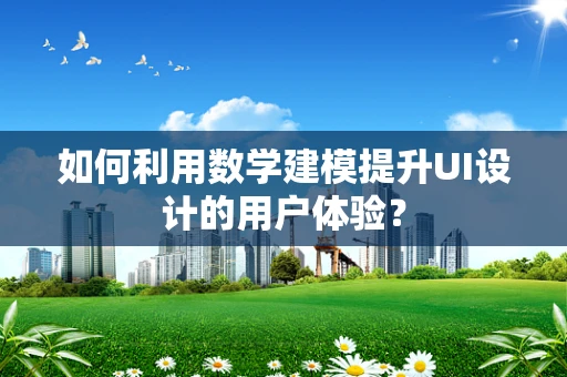 如何利用数学建模提升UI设计的用户体验？