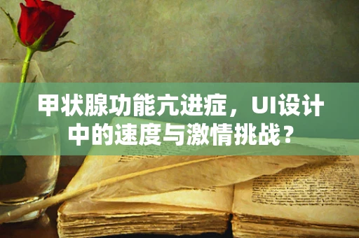 甲状腺功能亢进症，UI设计中的速度与激情挑战？