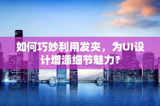 如何巧妙利用发夹，为UI设计增添细节魅力？