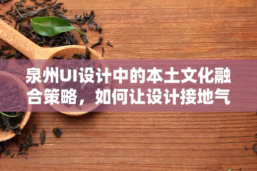 泉州UI设计中的本土文化融合策略，如何让设计接地气又具国际范？