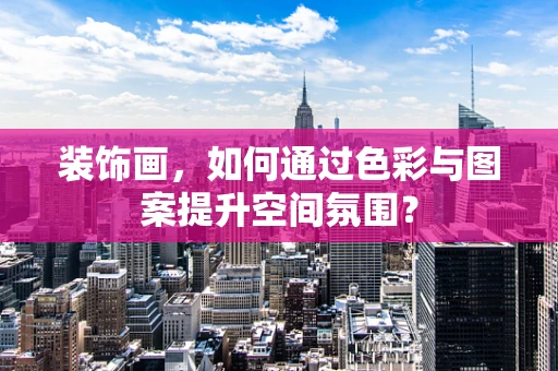 装饰画，如何通过色彩与图案提升空间氛围？