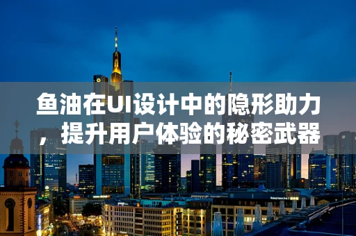 鱼油在UI设计中的隐形助力，提升用户体验的秘密武器？