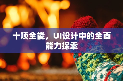 十项全能，UI设计中的全面能力探索