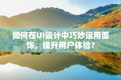 如何在UI设计中巧妙运用面饰，提升用户体验？