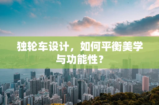 独轮车设计，如何平衡美学与功能性？