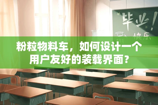 粉粒物料车，如何设计一个用户友好的装载界面？