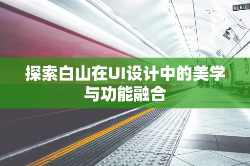探索白山在UI设计中的美学与功能融合