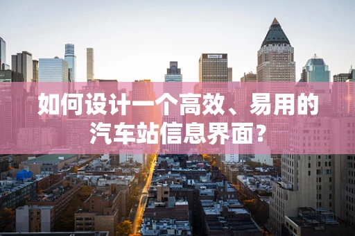 如何设计一个高效、易用的汽车站信息界面？