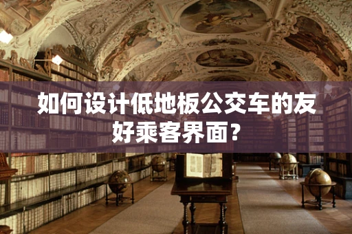 如何设计低地板公交车的友好乘客界面？