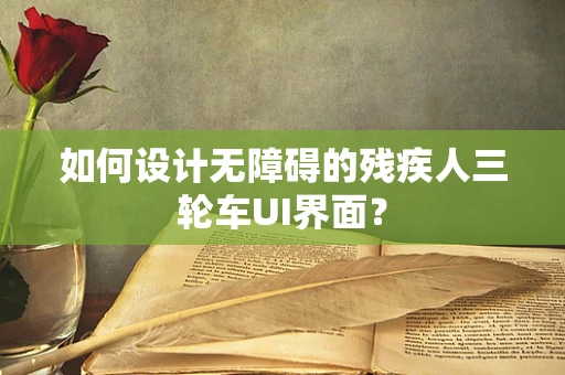 如何设计无障碍的残疾人三轮车UI界面？