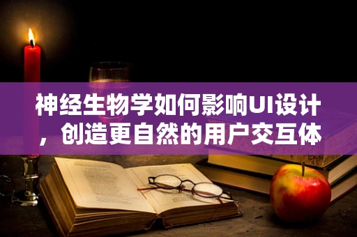 神经生物学如何影响UI设计，创造更自然的用户交互体验？