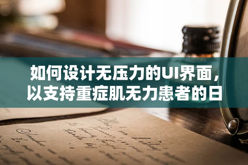 如何设计无压力的UI界面，以支持重症肌无力患者的日常操作？