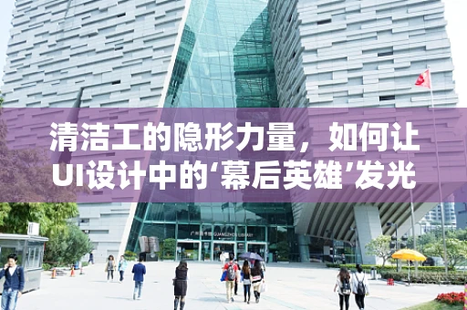清洁工的隐形力量，如何让UI设计中的‘幕后英雄’发光？