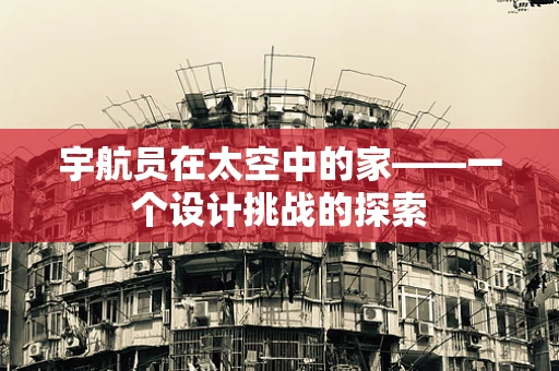 宇航员在太空中的家——一个设计挑战的探索