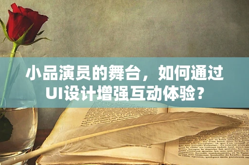 小品演员的舞台，如何通过UI设计增强互动体验？