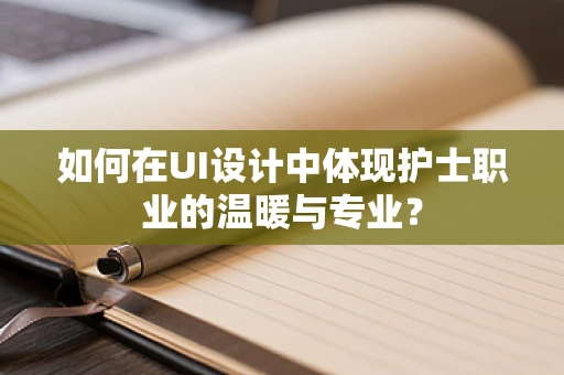 如何在UI设计中体现护士职业的温暖与专业？