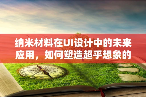 纳米材料在UI设计中的未来应用，如何塑造超乎想象的界面体验？