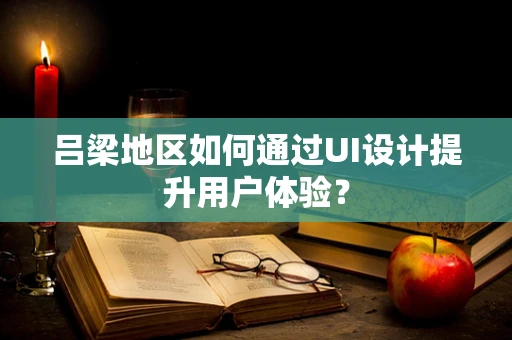 吕梁地区如何通过UI设计提升用户体验？
