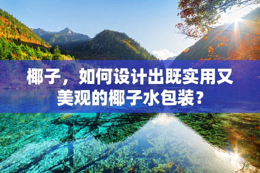 椰子，如何设计出既实用又美观的椰子水包装？