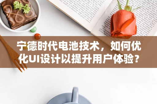 宁德时代电池技术，如何优化UI设计以提升用户体验？