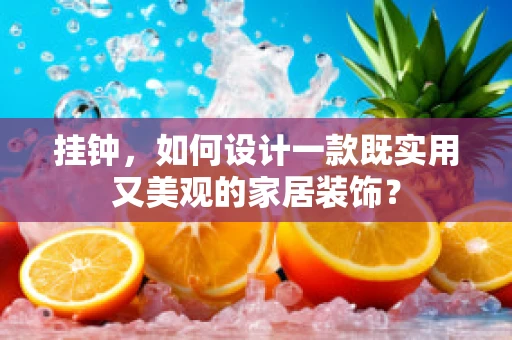 挂钟，如何设计一款既实用又美观的家居装饰？