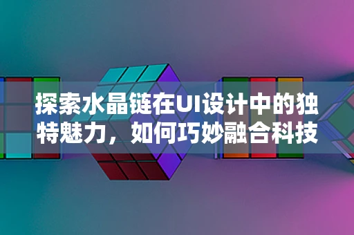 探索水晶链在UI设计中的独特魅力，如何巧妙融合科技与自然美学？