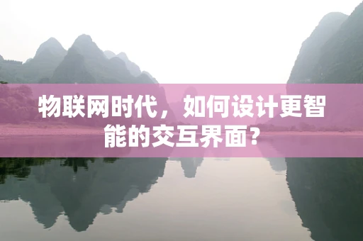 物联网时代，如何设计更智能的交互界面？