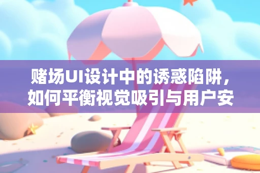 赌场UI设计中的诱惑陷阱，如何平衡视觉吸引与用户安全？