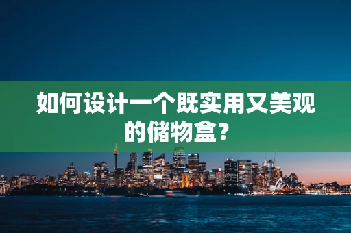 如何设计一个既实用又美观的储物盒？