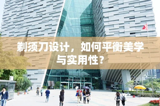 剃须刀设计，如何平衡美学与实用性？