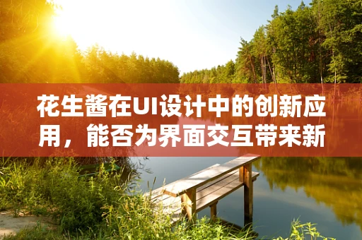 花生酱在UI设计中的创新应用，能否为界面交互带来新风味？