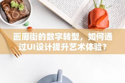 画廊街的数字转型，如何通过UI设计提升艺术体验？
