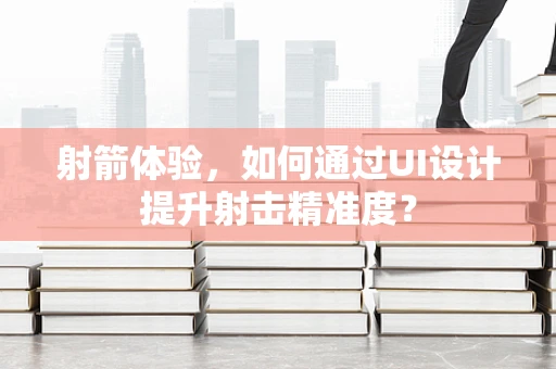 射箭体验，如何通过UI设计提升射击精准度？