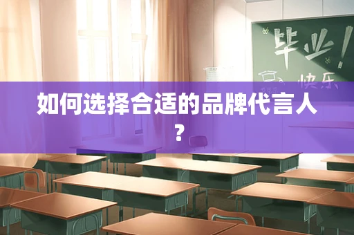 如何选择合适的品牌代言人？