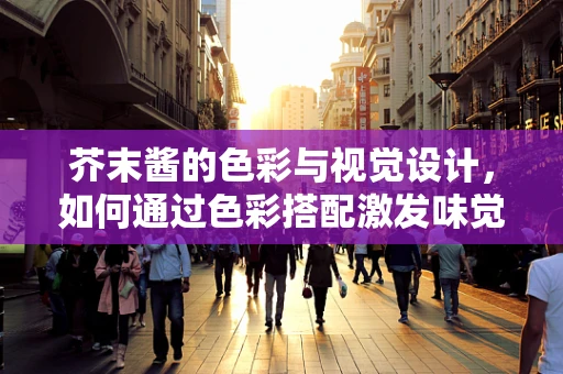 芥末酱的色彩与视觉设计，如何通过色彩搭配激发味觉与视觉的双重体验？