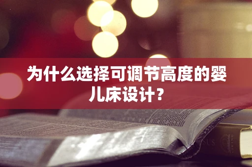 为什么选择可调节高度的婴儿床设计？